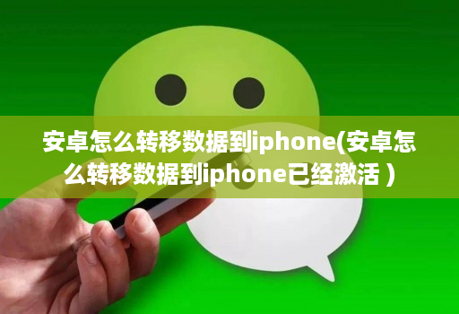 安卓怎么转移数据到iphone(安卓怎么转移数据到iphone已经激活 )