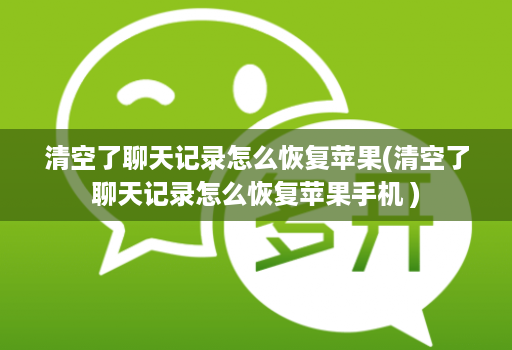 清空了聊天记录怎么恢复苹果(清空了聊天记录怎么恢复苹果手机 )