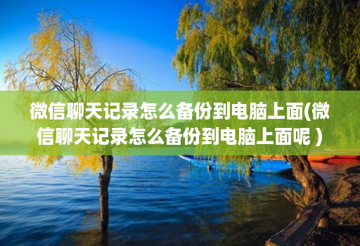 微信聊天记录怎么备份到电脑上面(微信聊天记录怎么备份到电脑上面呢 ) 微信聊天记录怎么备份到电脑上面(微信聊天记录怎么备份到电脑上面呢 )
