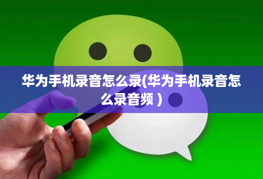 华为手机录音怎么录(华为手机录音怎么录音频 )