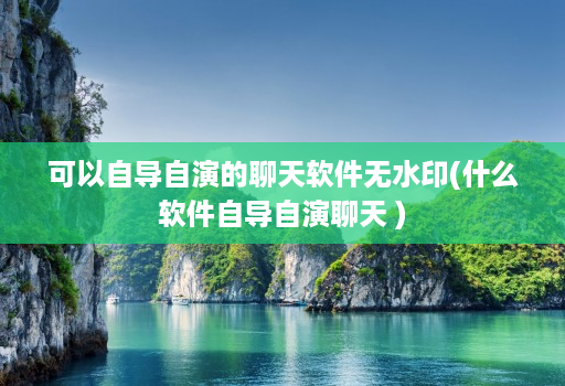 可以自导自演的聊天软件无水印(什么软件自导自演聊天 )