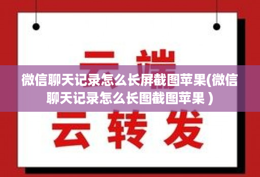 微信聊天记录怎么长屏截图苹果(微信聊天记录怎么长图截图苹果 ) 微信聊天记录怎么长屏截图苹果(微信聊天记录怎么长图截图苹果 )