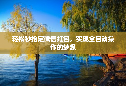 轻松秒抢定微信红包,实现全自动操作的梦想