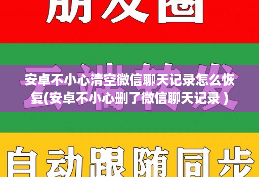 安卓不小心清空微信聊天记录怎么恢复(安卓不小心删了微信聊天记录 )