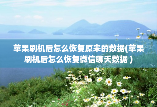 苹果刷机后怎么恢复原来的数据(苹果刷机后怎么恢复微信聊天数据 )