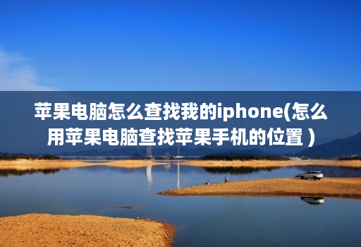 苹果电脑怎么查找我的iphone(怎么用苹果电脑查找苹果手机的位置 ) 苹果电脑怎么查找我的iphone(怎么用苹果电脑查找苹果手机的位置 )