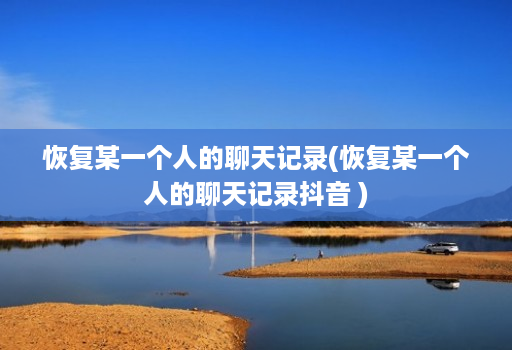 恢复某一个人的聊天记录(恢复某一个人的聊天记录抖音 ) 恢复某一个人的聊天记录(恢复某一个人的聊天记录抖音 )