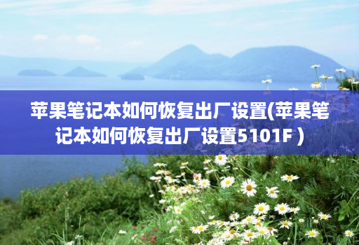 苹果笔记本如何恢复出厂设置(苹果笔记本如何恢复出厂设置5101F ) 苹果笔记本如何恢复出厂设置(苹果笔记本如何恢复出厂设置5101F )