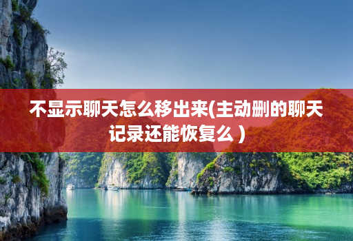 不显示聊天怎么移出来(主动删的聊天记录还能恢复么 ) 不显示聊天怎么移出来(主动删的聊天记录还能恢复么 )