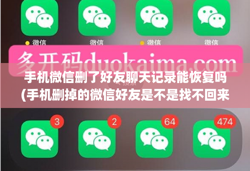 手机微信删了好友聊天记录能恢复吗(手机删掉的微信好友是不是找不回来了 )