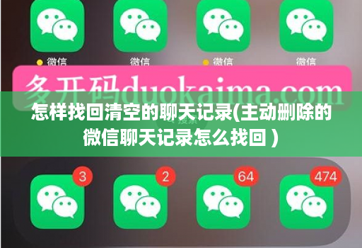怎样找回清空的聊天记录(主动删除的微信聊天记录怎么找回 )