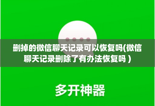 删掉的微信聊天记录可以恢复吗(微信聊天记录删除了有办法恢复吗 )