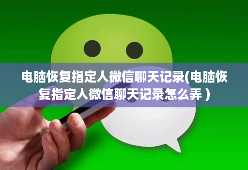 电脑恢复指定人微信聊天记录(电脑恢复指定人微信聊天记录怎么弄 )