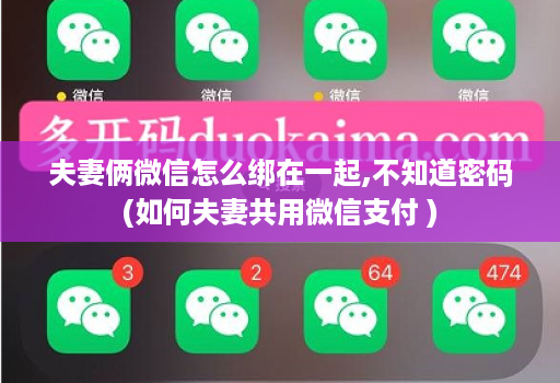 夫妻俩微信怎么绑在一起,不知道密码(如何夫妻共用微信支付 )