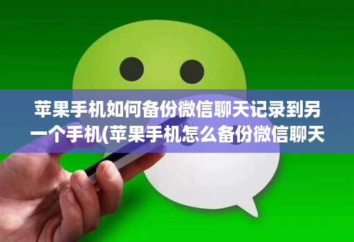 苹果手机如何备份微信聊天记录到另一个手机(苹果手机怎么备份微信聊天记录到另一个苹果手机 )
