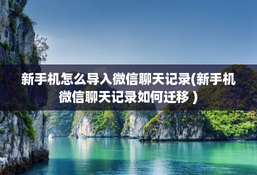 新手机怎么导入微信聊天记录(新手机微信聊天记录如何迁移 )