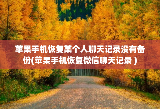 苹果手机恢复某个人聊天记录没有备份(苹果手机恢复微信聊天记录 )
