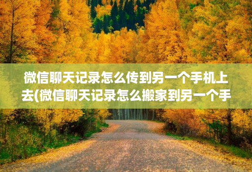 微信聊天记录怎么传到另一个手机上去(微信聊天记录怎么搬家到另一个手机 )