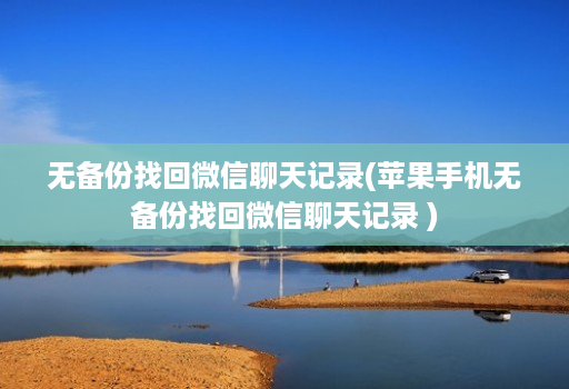 无备份找回微信聊天记录(苹果手机无备份找回微信聊天记录 )
