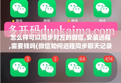 怎么样可以同步对方的微信,安装远程,需要钱吗(微信如何远程同步聊天记录 )