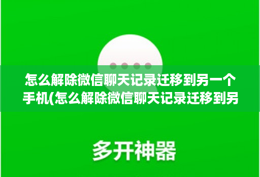 怎么解除微信聊天记录迁移到另一个手机(怎么解除微信聊天记录迁移到另一台设备 )