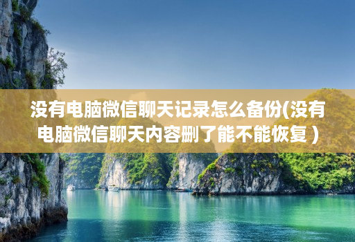 没有电脑微信聊天记录怎么备份(没有电脑微信聊天内容删了能不能恢复 ) 没有电脑微信聊天记录怎么备份(没有电脑微信聊天内容删了能不能恢复 )