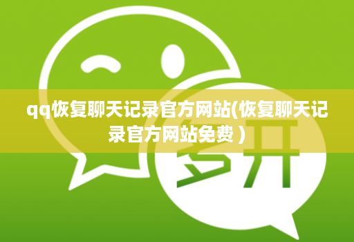 qq恢复聊天记录官方网站(恢复聊天记录官方网站免费 )