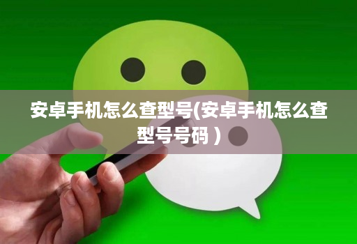 安卓手机怎么查型号(安卓手机怎么查型号号码 )