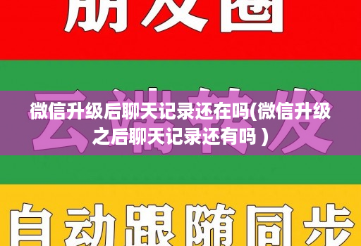 微信升级后聊天记录还在吗(微信升级之后聊天记录还有吗 )