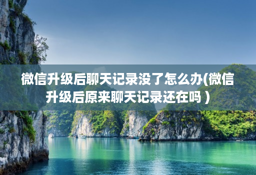 微信升级后聊天记录没了怎么办(微信升级后原来聊天记录还在吗 )