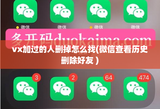 vx加过的人删掉怎么找(微信查看历史删除好友 )