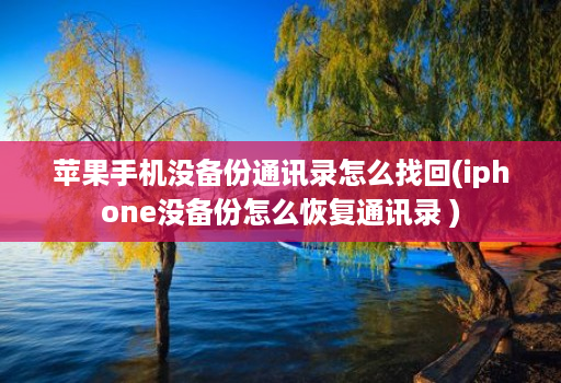苹果手机没备份通讯录怎么找回(iphone没备份怎么恢复通讯录 )