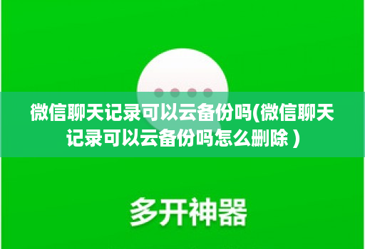 微信聊天记录可以云备份吗(微信聊天记录可以云备份吗怎么删除 )