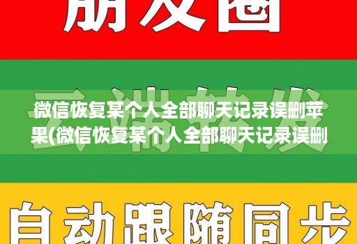 微信恢复某个人全部聊天记录误删苹果(微信恢复某个人全部聊天记录误删苹果怎么办 ) 微信恢复某个人全部聊天记录误删苹果(微信恢复某个人全部聊天记录误删苹果怎么办 )