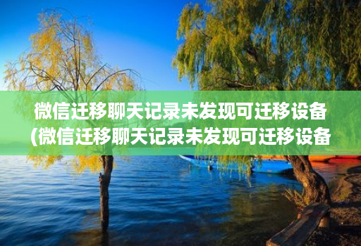 微信迁移聊天记录未发现可迁移设备(微信迁移聊天记录未发现可迁移设备知乎 )
