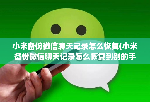 小米备份微信聊天记录怎么恢复(小米备份微信聊天记录怎么恢复到别的手机 ) 小米备份微信聊天记录怎么恢复(小米备份微信聊天记录怎么恢复到别的手机 )