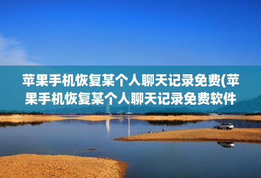 苹果手机恢复某个人聊天记录免费(苹果手机恢复某个人聊天记录免费软件 )