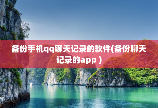 备份手机qq聊天记录的软件(备份聊天记录的app )