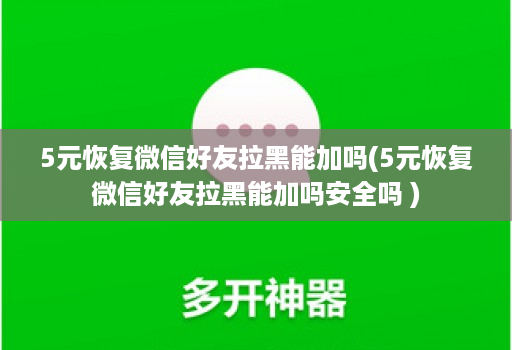 5元恢复微信好友拉黑能加吗(5元恢复微信好友拉黑能加吗安全吗 )