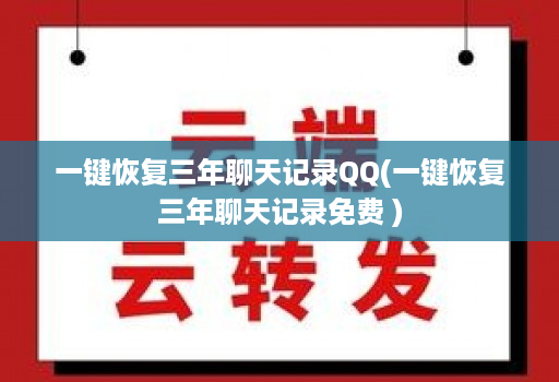 一键恢复三年聊天记录QQ(一键恢复三年聊天记录免费 )
