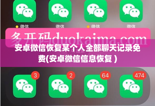 安卓微信恢复某个人全部聊天记录免费(安卓微信信息恢复 )