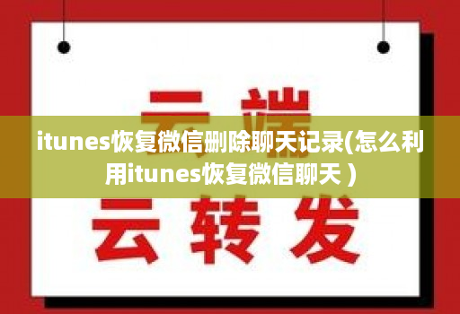 itunes恢复微信删除聊天记录(怎么利用itunes恢复微信聊天 )