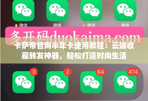 卡萨帝官网半年卡使用教程:云端收藏转发神器,轻松打造时尚生活
