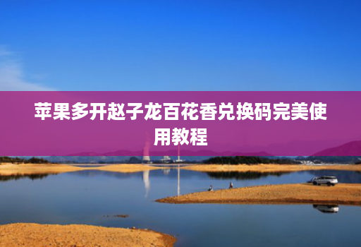 苹果多开赵子龙百花香兑换码完美使用教程