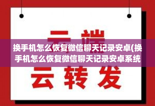 换手机怎么恢复微信聊天记录安卓(换手机怎么恢复微信聊天记录安卓系统 ) 换手机怎么恢复微信聊天记录安卓(换手机怎么恢复微信聊天记录安卓系统 )
