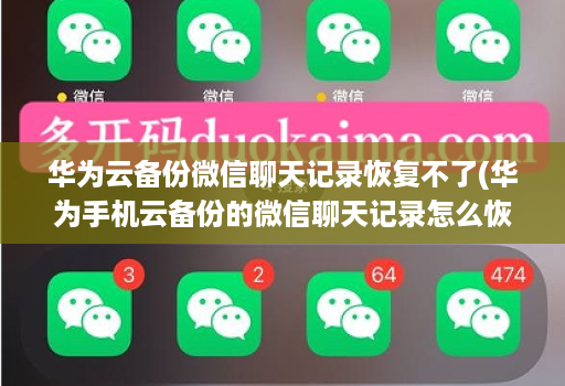 华为云备份微信聊天记录恢复不了(华为手机云备份的微信聊天记录怎么恢复 )