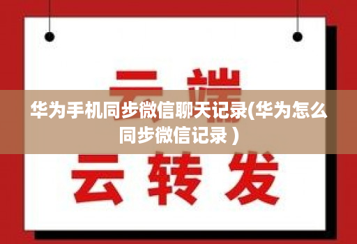 华为手机同步微信聊天记录(华为怎么同步微信记录 )