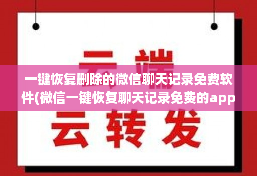 一键恢复删除的微信聊天记录免费软件(微信一键恢复聊天记录免费的app )