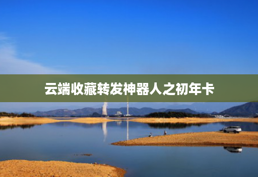 云端收藏转发神器人之初年卡