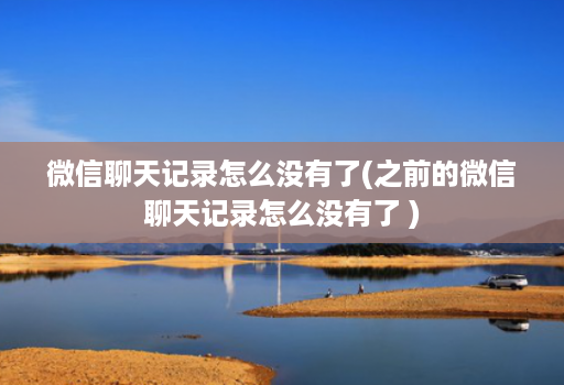 微信聊天记录怎么没有了(之前的微信聊天记录怎么没有了 )